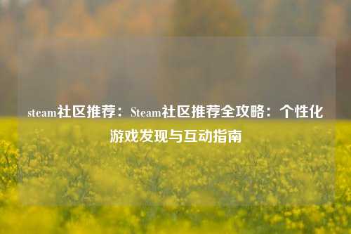 steam社区推荐：Steam社区推荐全攻略：个性化游戏发现与互动指南