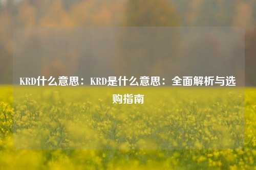 KRD什么意思：KRD是什么意思：全面解析与选购指南